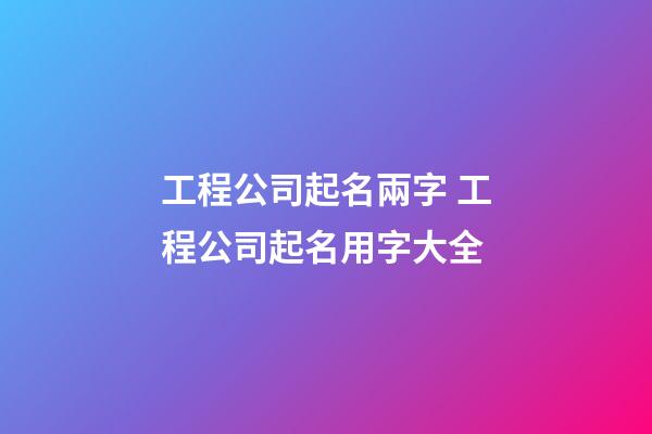 工程公司起名兩字 工程公司起名用字大全-第1張-公司起名-玄機派